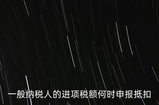 進(jìn)項(xiàng)稅什么時候能抵扣，進(jìn)項(xiàng)稅最久能留至什么時候抵扣