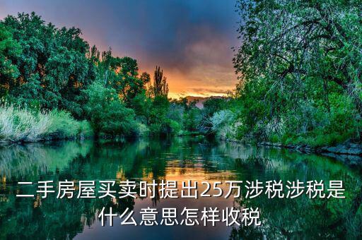 二手房屋買賣時(shí)提出25萬(wàn)涉稅涉稅是什么意思怎樣收稅