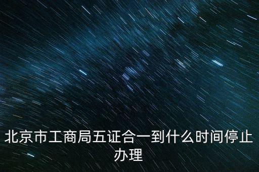 北京什么時候五證合一，是不是從16年10月之后就五證合一了讓北京奧特姆公司辦行嗎