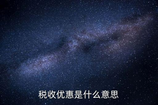 納稅優(yōu)惠是什么，稅收優(yōu)惠有哪些
