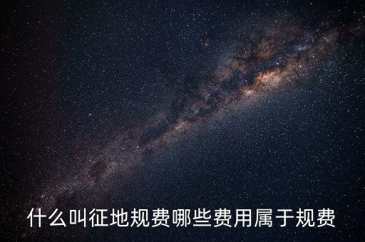 規(guī)費(fèi)征收是什么，什么叫征地規(guī)費(fèi)哪些費(fèi)用屬于規(guī)費(fèi)