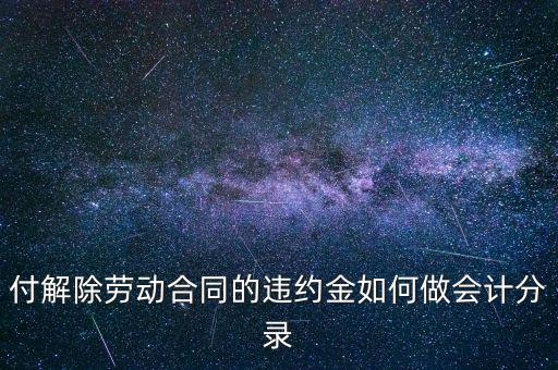 合同違約金入什么科目，付解除勞動(dòng)合同的違約金如何做會(huì)計(jì)分錄
