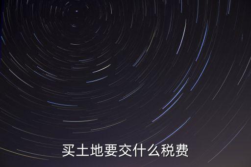 從政府買土地交什么稅，買土地要交什么稅費(fèi)