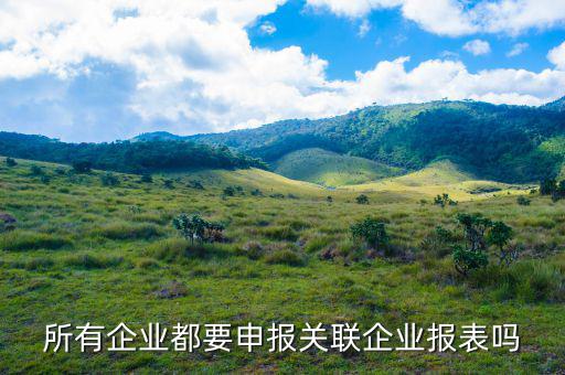 什么企業(yè)要關(guān)聯(lián)申報(bào)，哪些企業(yè)須填報(bào)年度關(guān)聯(lián)業(yè)務(wù)往來報(bào)告表