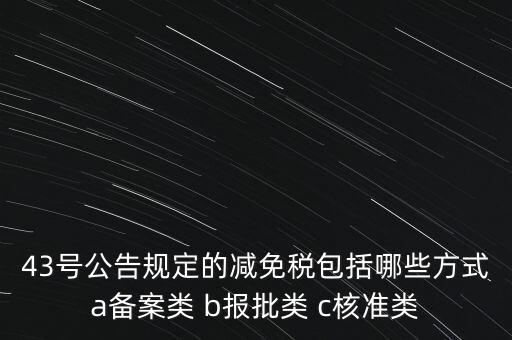 什么是核準(zhǔn)類(lèi)減免稅，43號(hào)公告規(guī)定的減免稅包括哪些方式a備案類(lèi) b報(bào)批類(lèi) c核準(zhǔn)類(lèi)