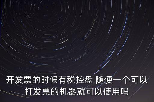 開發(fā)票的時候有稅控盤 隨便一個可以打發(fā)票的機(jī)器就可以使用嗎