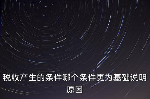 稅收產(chǎn)生的條件是什么，稅收的產(chǎn)生是由哪兩個前提條件共同決定的
