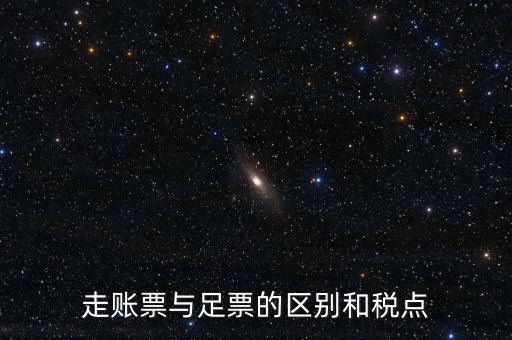 地稅足什么區(qū)別，走賬票與足票的區(qū)別和稅點