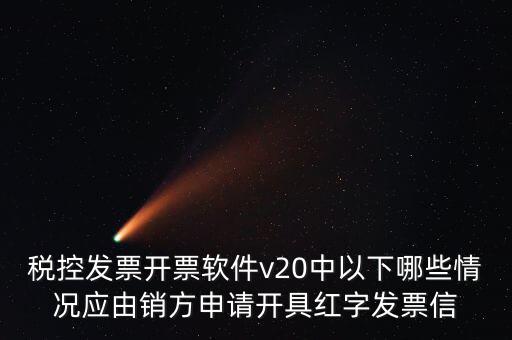 稅控發(fā)票開票軟件v20中以下哪些情況應(yīng)由銷方申請(qǐng)開具紅字發(fā)票信