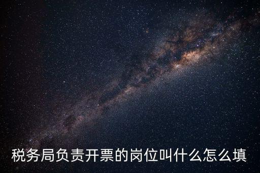 稅務(wù)局的職業(yè)叫什么，稅務(wù)局負(fù)責(zé)開票的崗位叫什么怎么填