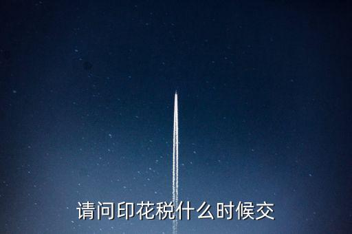 請(qǐng)問(wèn)印花稅什么時(shí)候交