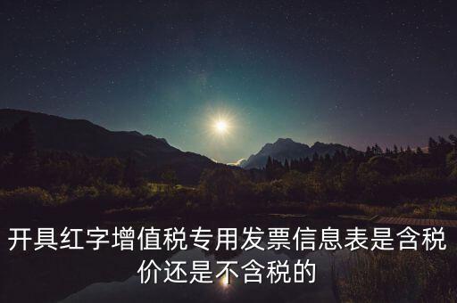 增值稅信息表是什么，開具紅字增值稅專用發(fā)票信息表是含稅價還是不含稅的