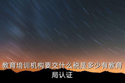 培訓(xùn)機(jī)構(gòu)繳納什么稅，教育培訓(xùn)公司 都繳納哪些稅收