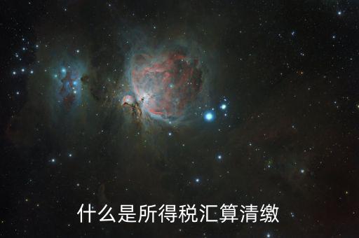什么叫做匯算清繳，什么是所得稅匯算清繳