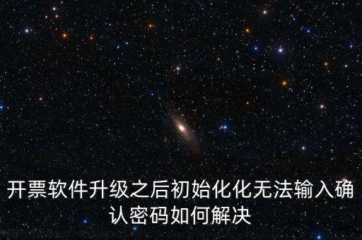 網(wǎng)絡(luò)開票系統(tǒng)默認(rèn)密碼是什么原因，開票軟件升級(jí)之后初始化化無法輸入確認(rèn)密碼如何解決