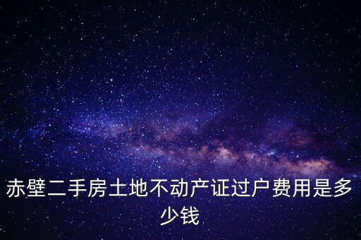 赤壁市過戶稅為什么這么貴，赤壁二手房土地不動產(chǎn)證過戶費(fèi)用是多少錢