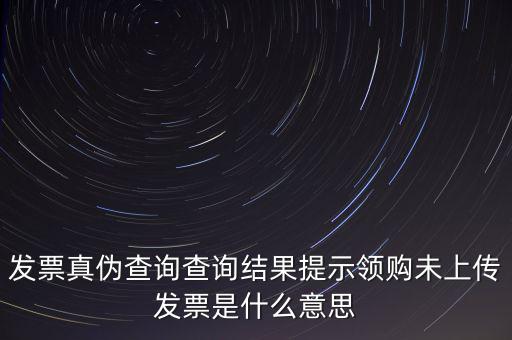 發(fā)票未上傳是什么意思嗎，征期內(nèi)有未上傳的已開發(fā)票是什么意思