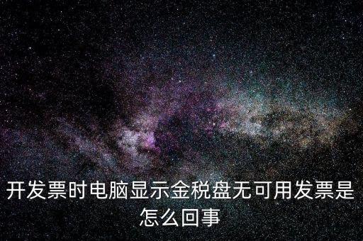 金稅盤無可用發(fā)票什么意思，開發(fā)票時電腦顯示金稅盤無可用發(fā)票是怎么回事