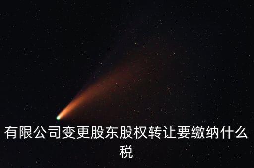 變更股權(quán)交什么稅，有限公司變更股東股權(quán)轉(zhuǎn)讓要繳納什么稅