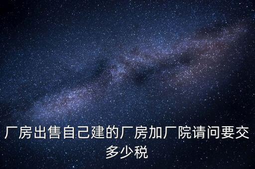 廠房出售要交什么稅，個人買賣廠房要交哪些稅這些稅都是買方交的嗎
