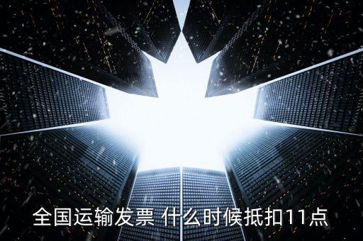 全國運(yùn)輸發(fā)票 什么時候抵扣11點(diǎn)