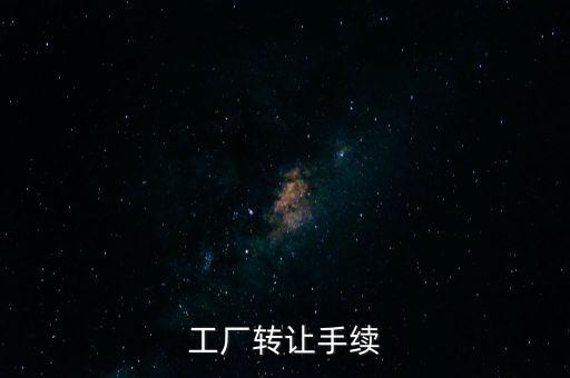 個(gè)人工廠轉(zhuǎn)讓須交什么，工廠轉(zhuǎn)讓手續(xù)