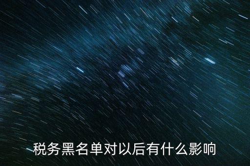 稅務(wù)黑名單對(duì)以后有什么影響
