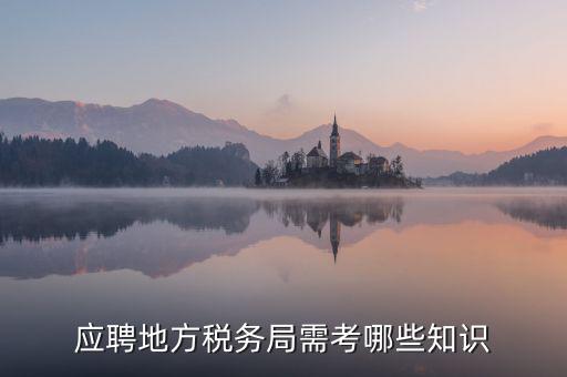 地稅局要參加什么考試，應(yīng)聘地方稅務(wù)局需考哪些知識(shí)