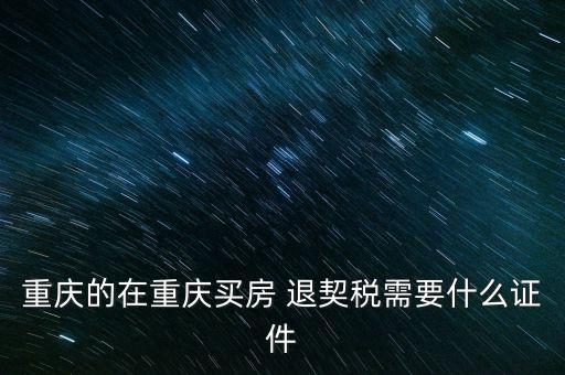 重慶的在重慶買(mǎi)房 退契稅需要什么證件