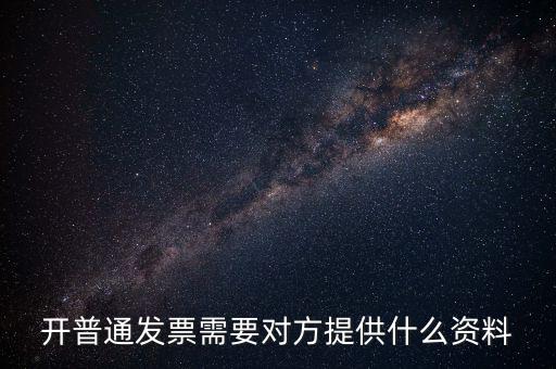 普通發(fā)票要什么資料，開(kāi)普通發(fā)票需要對(duì)方提供什么資料
