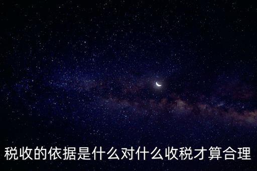 稅的標(biāo)準(zhǔn)和依據(jù)是什么，稅收的標(biāo)準(zhǔn)和依據(jù)是什么
