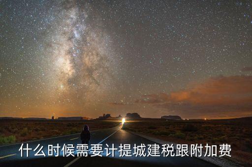企業(yè)城建稅什么時(shí)間交，什么時(shí)候需要計(jì)提城建稅跟附加費(fèi)