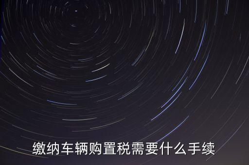 交購稅需要什么手續(xù)費，現(xiàn)在買車的購置稅是多少購買家用轎車后要辦什么手續(xù)