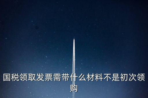 國(guó)稅局領(lǐng)票帶什么資料，去稅務(wù)局領(lǐng)發(fā)票需要帶什么資料去
