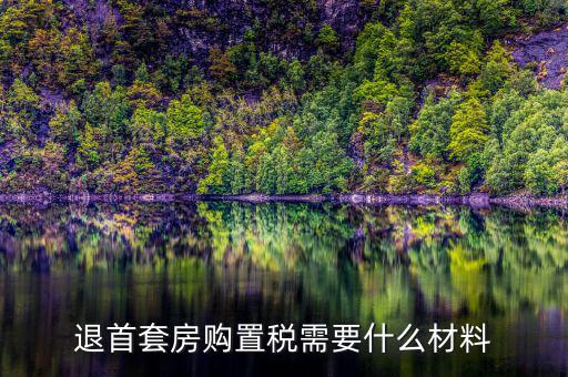 退購置稅需要什么資料，退首套房購置稅需要什么材料