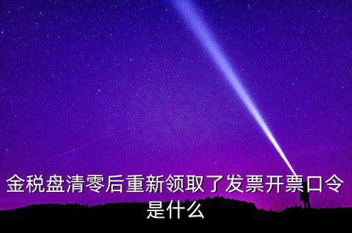金稅盤清零后重新領(lǐng)取了發(fā)票開(kāi)票口令是什么