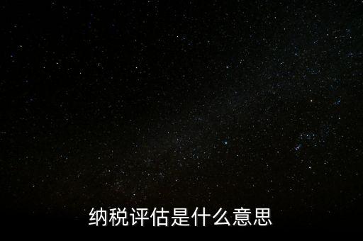 納稅評估科屬于什么局，稅收評估是什么