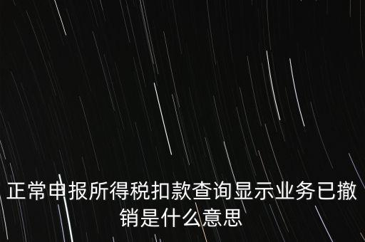 納稅人撤銷是什么意思，正常申報(bào)所得稅扣款查詢顯示業(yè)務(wù)已撤銷是什么意思