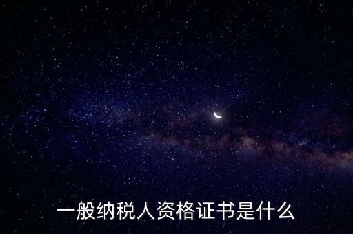 什么是一般納稅人證書嗎，一般納稅人資格證什么