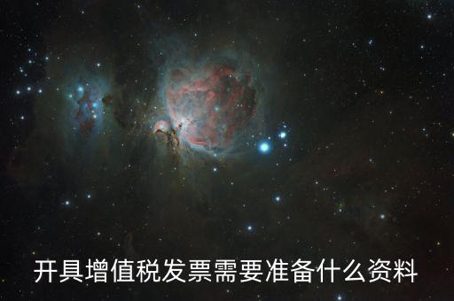 增值發(fā)票需要什么資料，開具增值稅專用發(fā)票需要那些資料