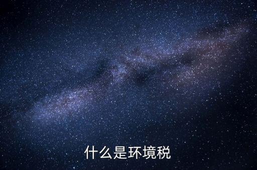 環(huán)保稅屬于什么分類，環(huán)境稅是什么意思