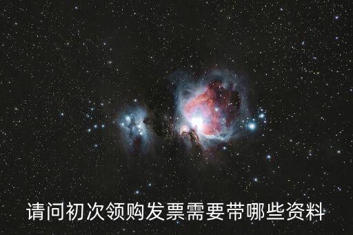 第一次領發(fā)票需要帶什么證件，請問第一次領發(fā)票需要帶什么證件啊
