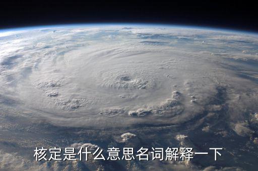 普通發(fā)票核定是什么意思，核定是什么意思名詞解釋一下