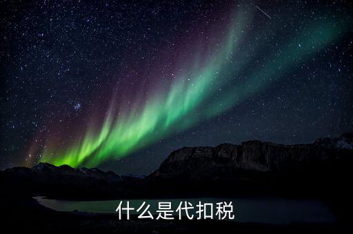 代扣個人所得稅是什么，什么是代扣稅