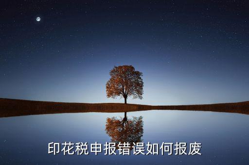 顯示印花稅申報(bào)異常是什么意思，印花稅申報(bào)錯(cuò)誤如何報(bào)廢