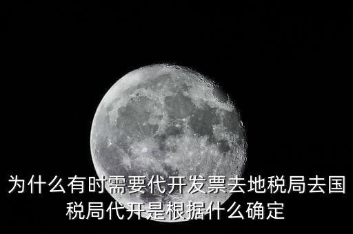 為什么要開(kāi)跨區(qū)域涉稅事項(xiàng)，為什么有時(shí)需要代開(kāi)發(fā)票去地稅局去國(guó)稅局代開(kāi)是根據(jù)什么確定