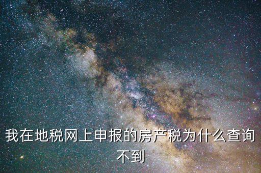 我在地稅網(wǎng)上申報(bào)的房產(chǎn)稅為什么查詢(xún)不到