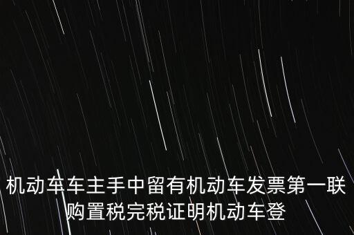 機(jī)動車車主手中留有機(jī)動車發(fā)票第一聯(lián)購置稅完稅證明機(jī)動車登