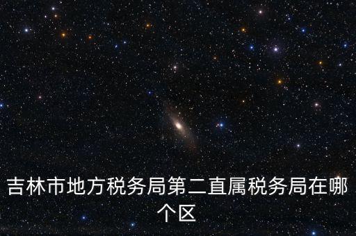 吉林地稅申報(bào)更正在什么地方，吉林市地方稅務(wù)局第二直屬稅務(wù)局在哪個(gè)區(qū)