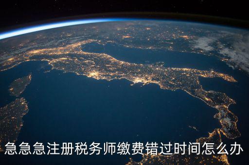 急急急注冊(cè)稅務(wù)師繳費(fèi)錯(cuò)過時(shí)間怎么辦